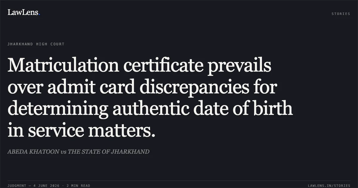 Matriculation certificate prevails over admit card discrepancies for determining authentic date of birth in service matters.. ABEDA KHATOON vs THE STATE OF JHARKHAND. Jharkhand High Court. LawLens