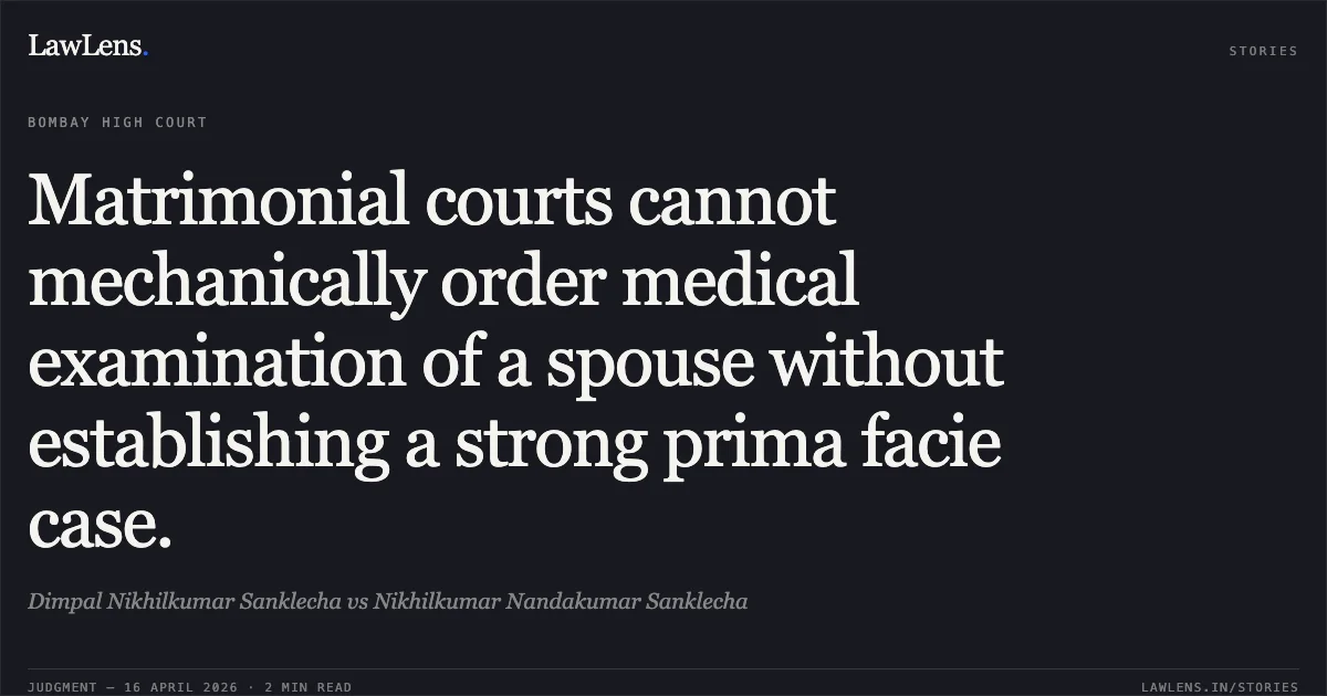 Matrimonial courts cannot mechanically order medical examination of a spouse without establishing a strong prima facie case.. Dimpal Nikhilkumar Sanklecha vs Nikhilkumar Nandakumar Sanklecha. Bombay High Court. LawLens