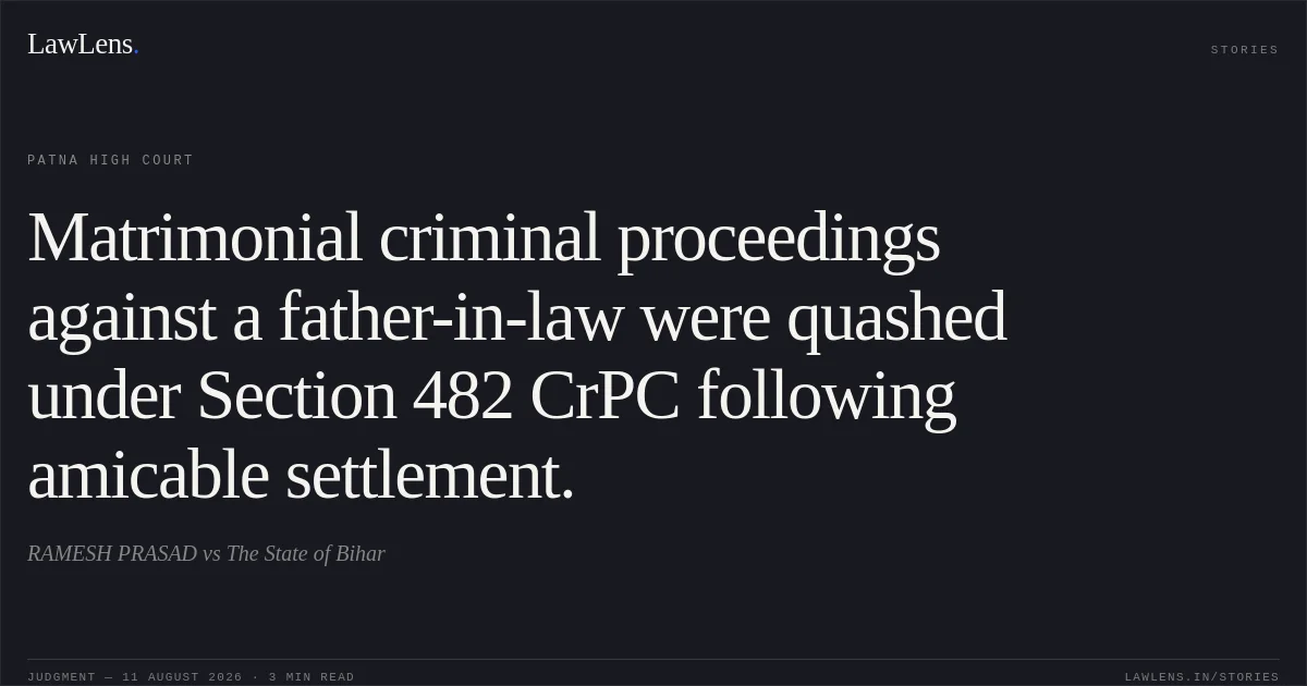 Matrimonial criminal proceedings against a father-in-law were quashed under Section 482 CrPC following amicable settlement.. RAMESH PRASAD vs The State of Bihar. Patna High Court. LawLens