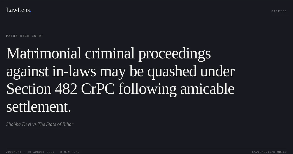 Matrimonial criminal proceedings against in-laws may be quashed under Section 482 CrPC following amicable settlement.. Shobha Devi vs The State of Bihar. Patna High Court. LawLens