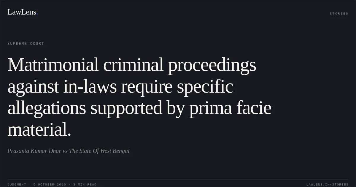 Matrimonial criminal proceedings against in-laws require specific allegations supported by prima facie material.. Prasanta Kumar Dhar vs The State Of West Bengal. Supreme Court. LawLens
