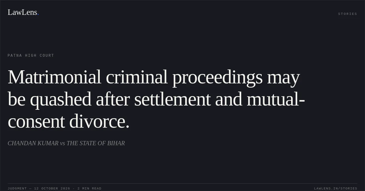 Matrimonial criminal proceedings may be quashed after settlement and mutual-consent divorce.. CHANDAN KUMAR vs THE STATE OF BIHAR. Patna High Court. LawLens