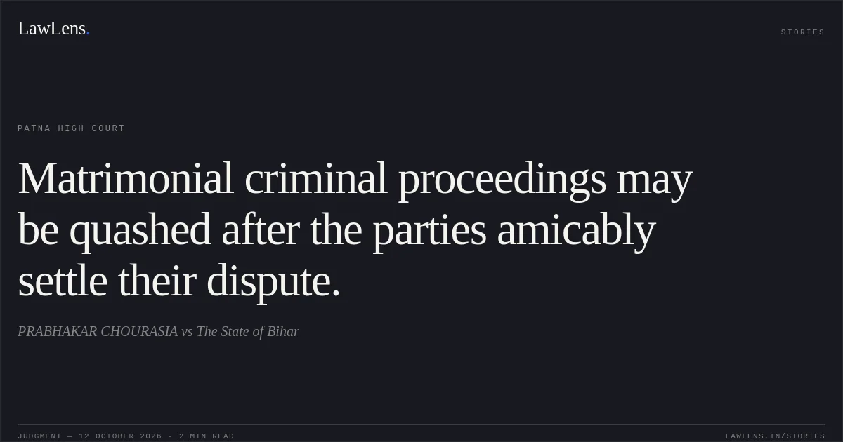 Matrimonial criminal proceedings may be quashed after the parties amicably settle their dispute.. PRABHAKAR CHOURASIA vs The State of Bihar. Patna High Court. LawLens