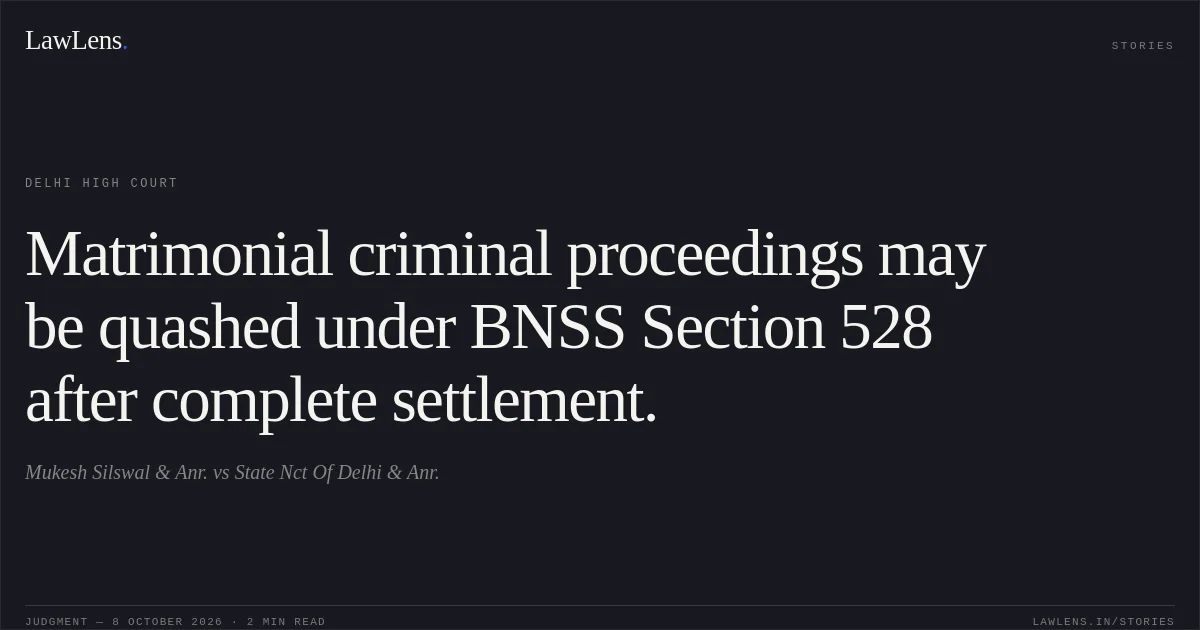 Matrimonial criminal proceedings may be quashed under BNSS Section 528 after complete settlement.. Mukesh Silswal & Anr. vs State Nct Of Delhi & Anr.. Delhi High Court. LawLens