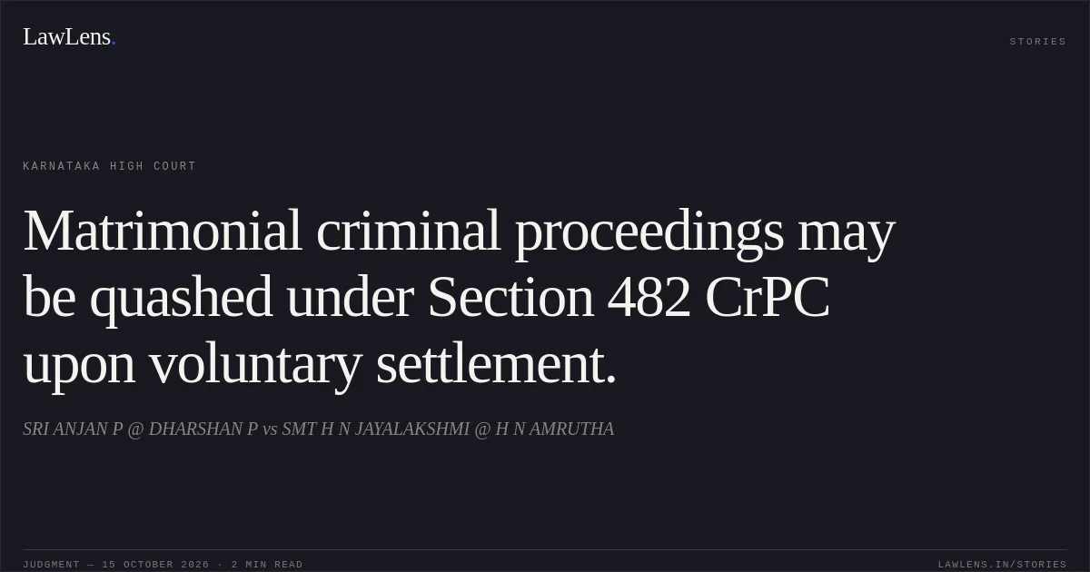 Matrimonial criminal proceedings may be quashed under Section 482 CrPC upon voluntary settlement.. SRI ANJAN P @ DHARSHAN P vs SMT H N JAYALAKSHMI @ H N AMRUTHA. Karnataka High Court. LawLens