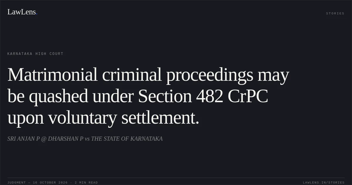 Matrimonial criminal proceedings may be quashed under Section 482 CrPC upon voluntary settlement.. SRI ANJAN P @ DHARSHAN P vs THE STATE OF KARNATAKA. Karnataka High Court. LawLens