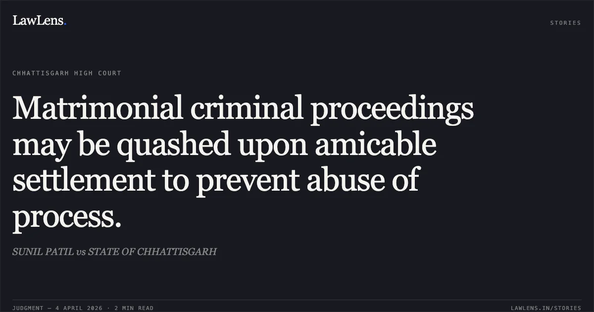 Matrimonial criminal proceedings may be quashed upon amicable settlement to prevent abuse of process.. SUNIL PATIL vs STATE OF CHHATTISGARH. Chhattisgarh High Court. LawLens