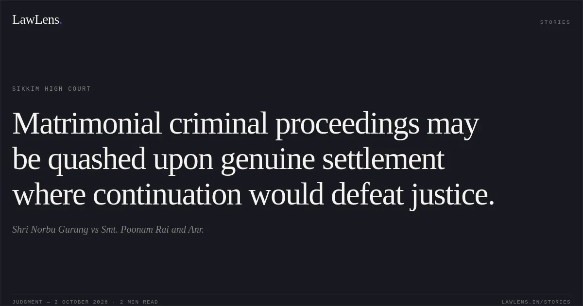 Matrimonial criminal proceedings may be quashed upon genuine settlement where continuation would defeat justice.. Shri Norbu Gurung vs Smt. Poonam Rai and Anr.. Sikkim High Court. LawLens