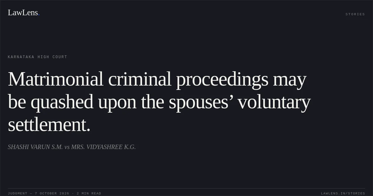 Matrimonial criminal proceedings may be quashed upon the spouses’ voluntary settlement.. SHASHI VARUN S.M. vs MRS. VIDYASHREE K.G.. Karnataka High Court. LawLens