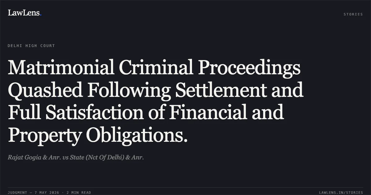 Matrimonial Criminal Proceedings Quashed Following Settlement and Full Satisfaction of Financial and Property Obligations.. Rajat Gogia & Anr. vs State (Nct Of Delhi) & Anr.. Delhi High Court. LawLens