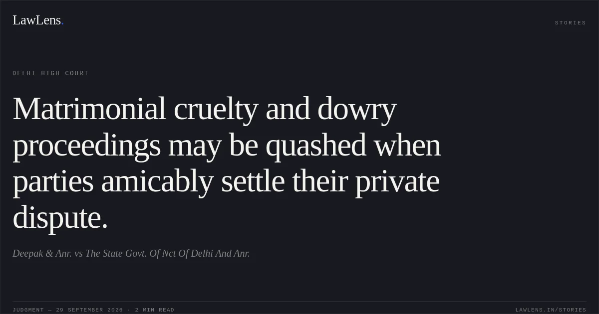 Matrimonial cruelty and dowry proceedings may be quashed when parties amicably settle their private dispute.. Deepak & Anr. vs The State Govt. Of Nct Of Delhi And Anr.. Delhi High Court. LawLens