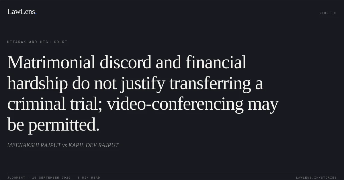 Matrimonial discord and financial hardship do not justify transferring a criminal trial; video-conferencing may be permitted.. MEENAKSHI RAJPUT vs KAPIL DEV RAJPUT. Uttarakhand High Court. LawLens