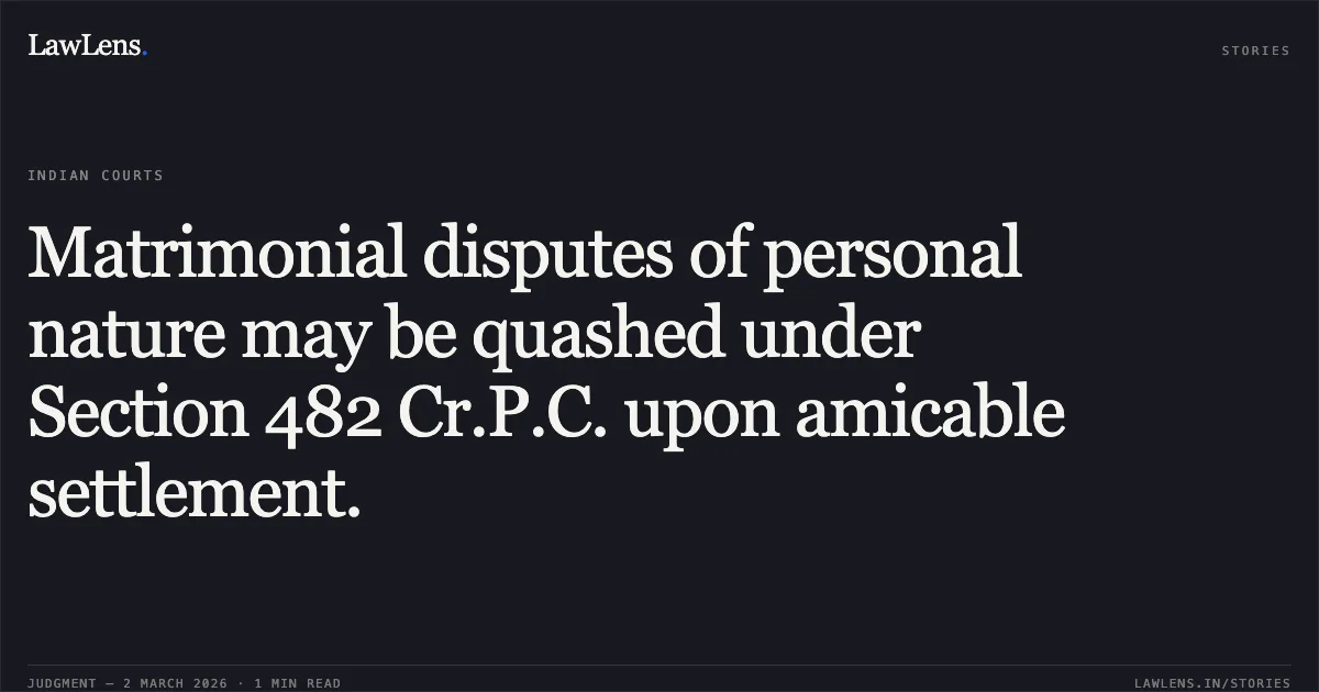 Matrimonial disputes of personal nature may be quashed under Section 482 Cr.P.C. upon amicable settlement.. [Full Case Name and Citation Not Explicitly Provided; Neutral Citation: 2026:UHC:1448]. Uttarakhand High Court. LawLens