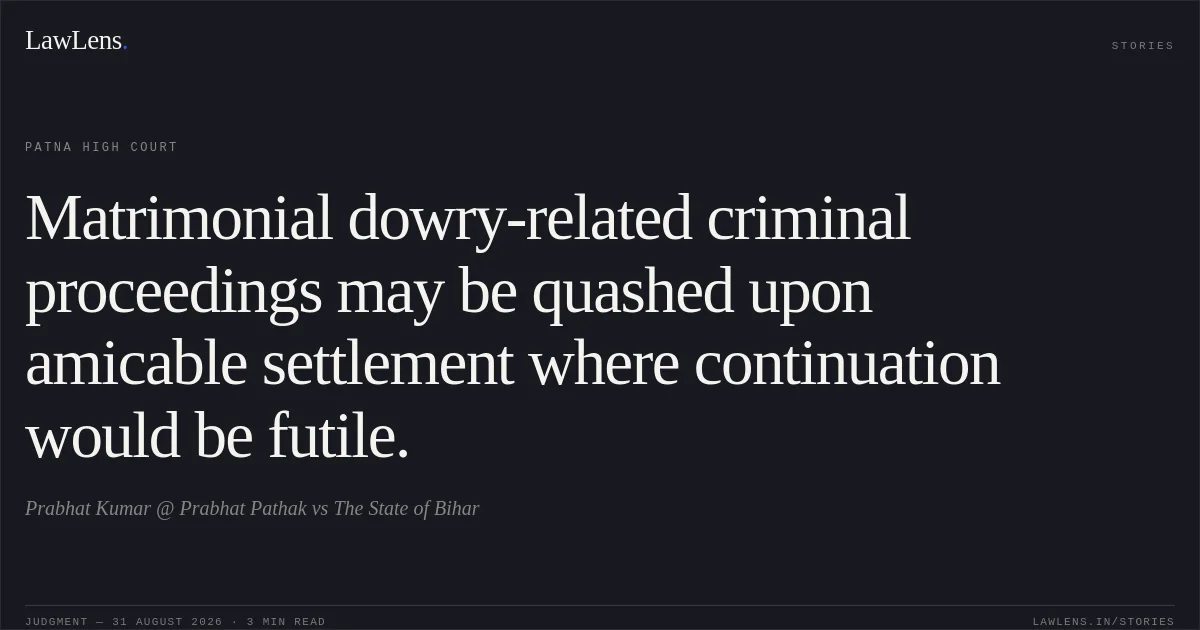 Matrimonial dowry-related criminal proceedings may be quashed upon amicable settlement where continuation would be futile.. Prabhat Kumar @ Prabhat Pathak vs The State of Bihar. Patna High Court. LawLens