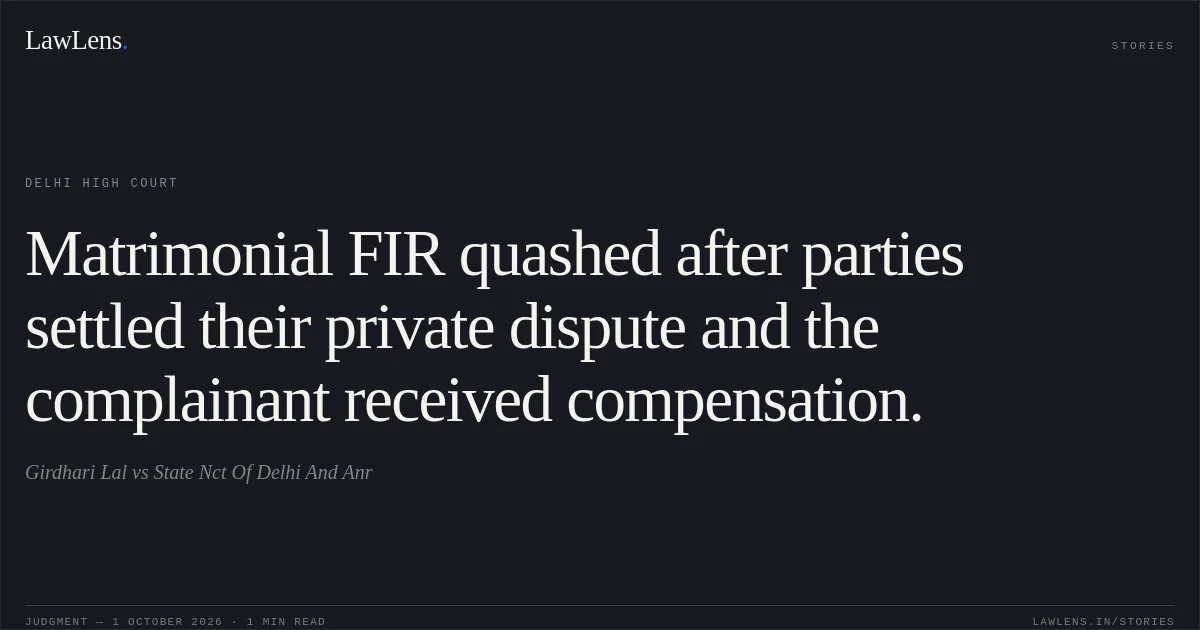 Matrimonial FIR quashed after parties settled their private dispute and the complainant received compensation.. Girdhari Lal vs State Nct Of Delhi And Anr. Delhi High Court. LawLens