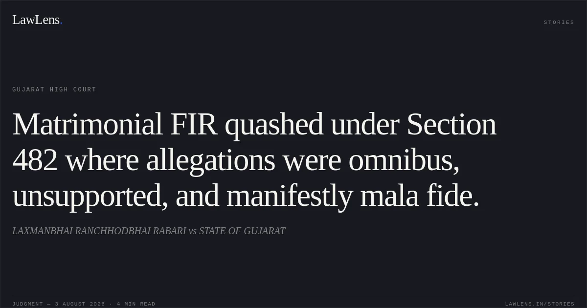 Matrimonial FIR quashed under Section 482 where allegations were omnibus, unsupported, and manifestly mala fide.. LAXMANBHAI RANCHHODBHAI RABARI vs STATE OF GUJARAT. Gujarat High Court. LawLens