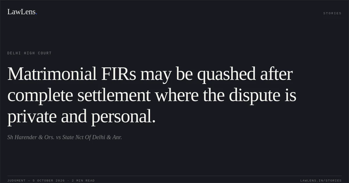 Matrimonial FIRs may be quashed after complete settlement where the dispute is private and personal.. Sh Harender  & Ors. vs State Nct Of Delhi & Anr.. Delhi High Court. LawLens
