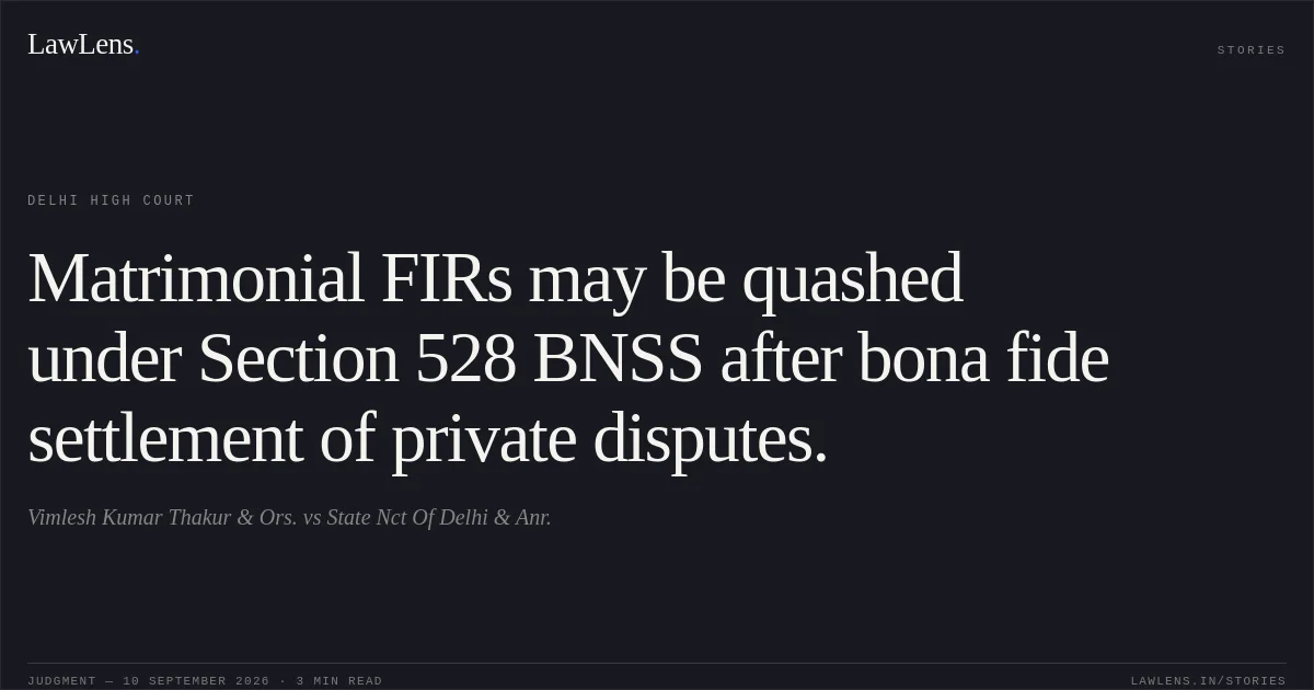 Matrimonial FIRs may be quashed under Section 528 BNSS after bona fide settlement of private disputes.. Vimlesh Kumar Thakur & Ors. vs State Nct Of Delhi & Anr.. Delhi High Court. LawLens