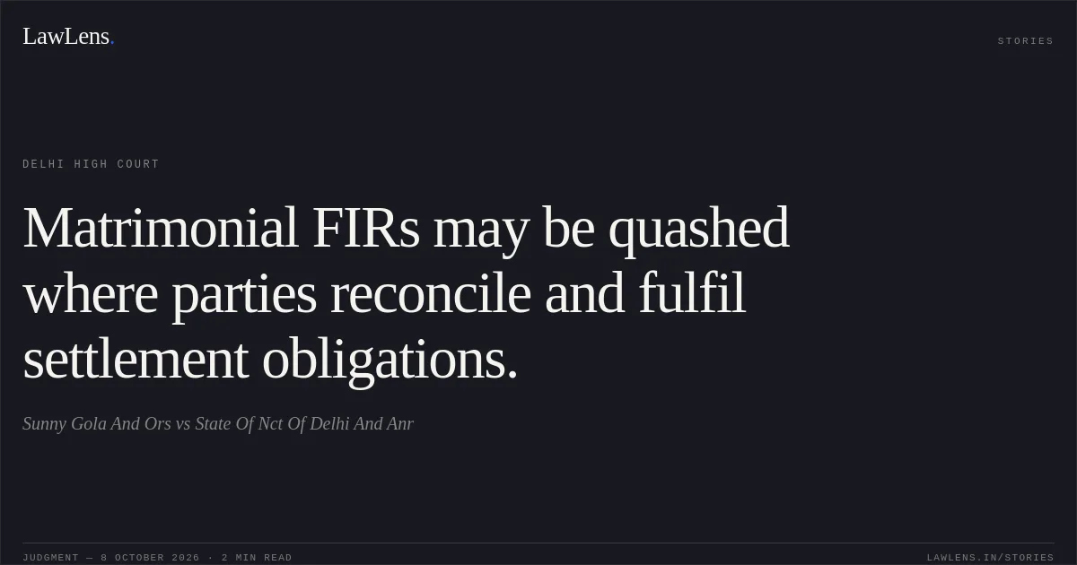 Matrimonial FIRs may be quashed where parties reconcile and fulfil settlement obligations.. Sunny Gola And Ors vs State Of Nct Of Delhi And Anr. Delhi High Court. LawLens