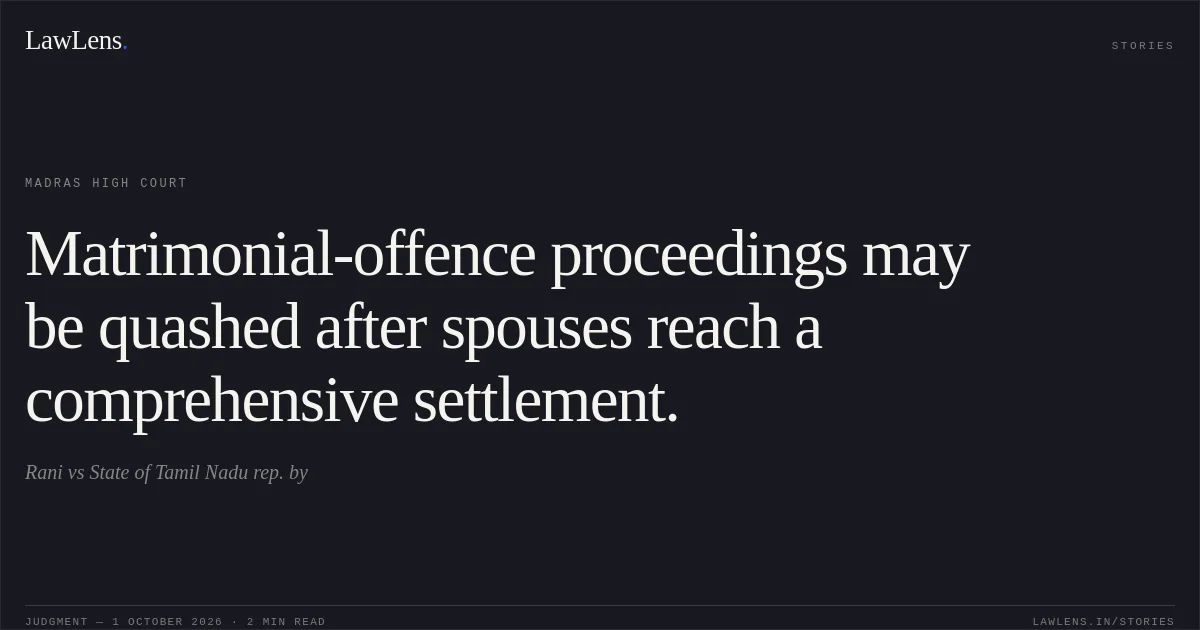 Matrimonial-offence proceedings may be quashed after spouses reach a comprehensive settlement.. Rani vs State of Tamil Nadu rep. by. Madras High Court. LawLens