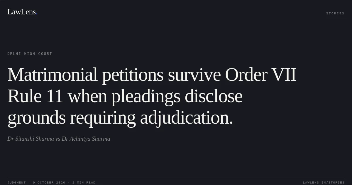 Matrimonial petitions survive Order VII Rule 11 when pleadings disclose grounds requiring adjudication.. Dr Sitanshi Sharma vs Dr Achintya Sharma. Delhi High Court. LawLens