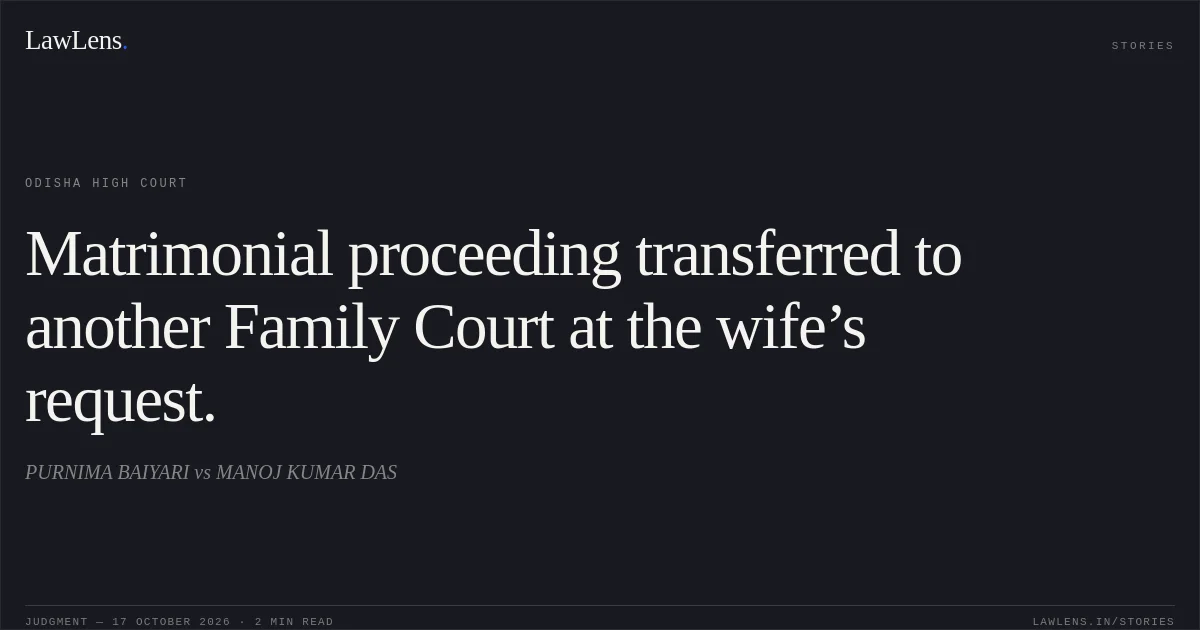 Matrimonial proceeding transferred to another Family Court at the wife’s request.. PURNIMA BAIYARI vs MANOJ KUMAR DAS. Odisha High Court. LawLens