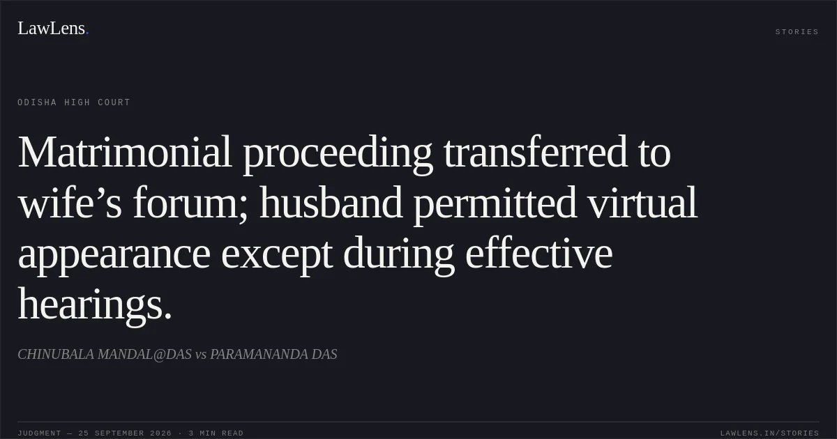Matrimonial proceeding transferred to wife’s forum; husband permitted virtual appearance except during effective hearings.. CHINUBALA MANDAL@DAS vs PARAMANANDA DAS. Odisha High Court. LawLens
