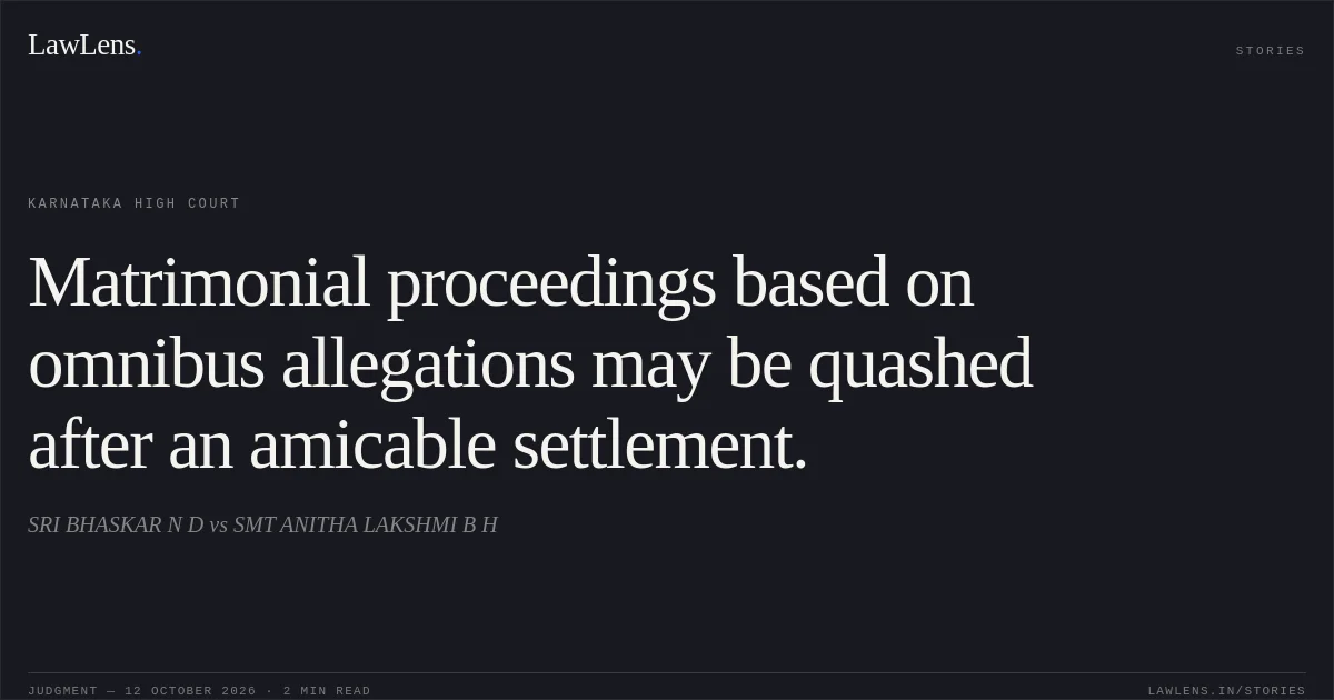 Matrimonial proceedings based on omnibus allegations may be quashed after an amicable settlement.. SRI BHASKAR N D vs SMT ANITHA LAKSHMI B H. Karnataka High Court. LawLens