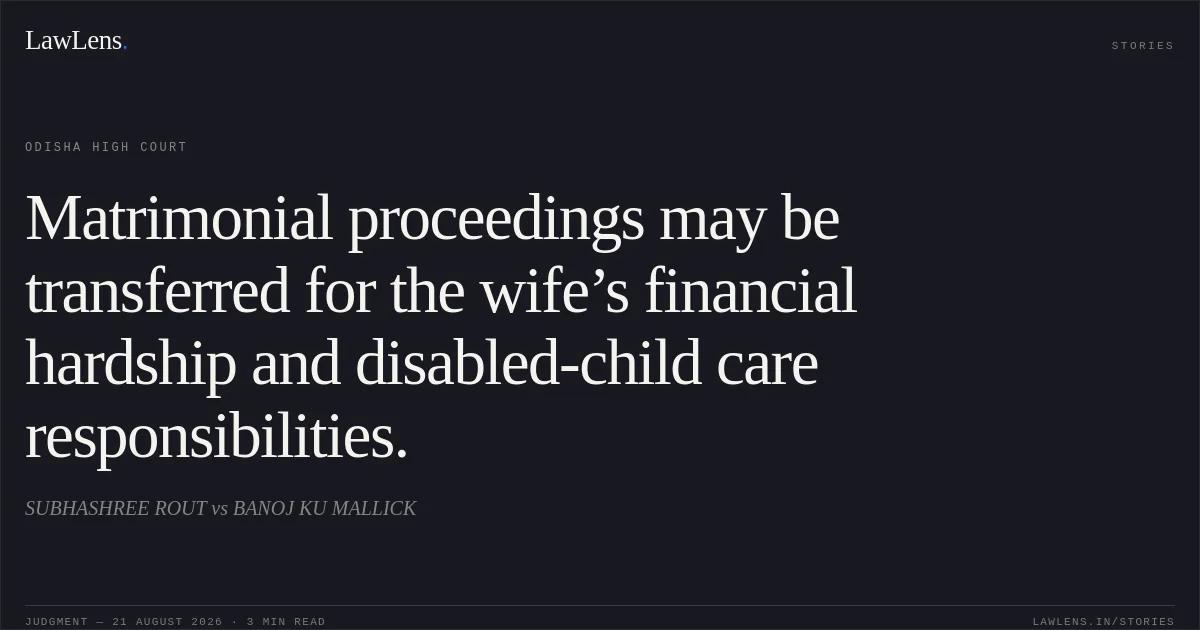 Matrimonial proceedings may be transferred for the wife’s financial hardship and disabled-child care responsibilities.. SUBHASHREE ROUT vs BANOJ KU MALLICK. Odisha High Court. LawLens