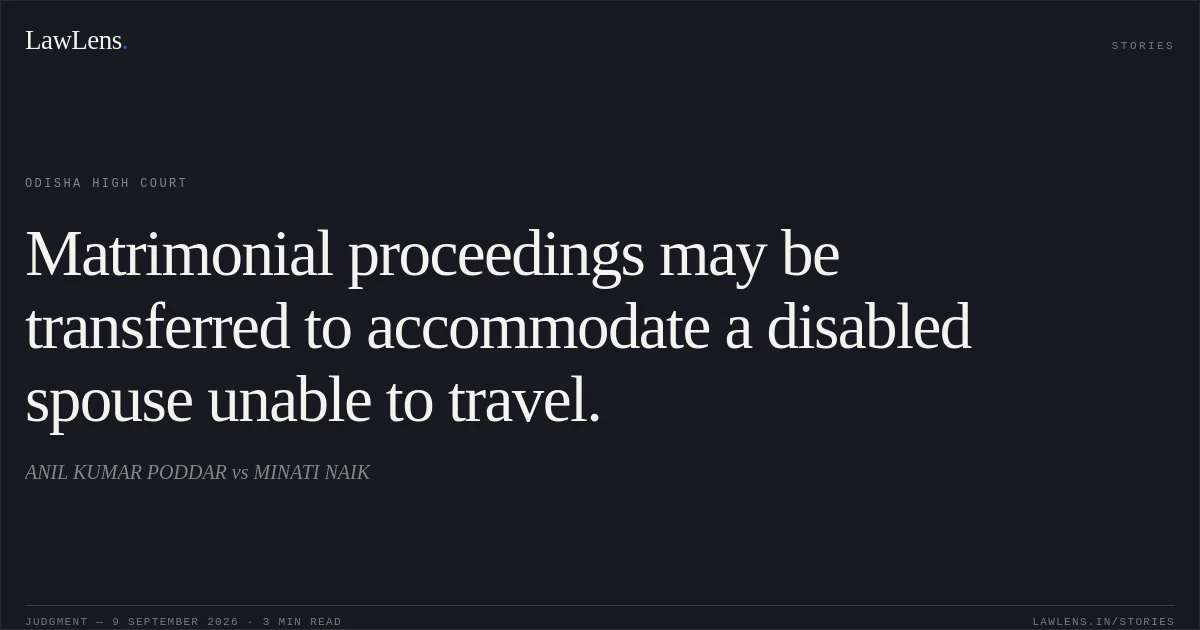 Matrimonial proceedings may be transferred to accommodate a disabled spouse unable to travel.. ANIL KUMAR PODDAR vs MINATI NAIK. Odisha High Court. LawLens