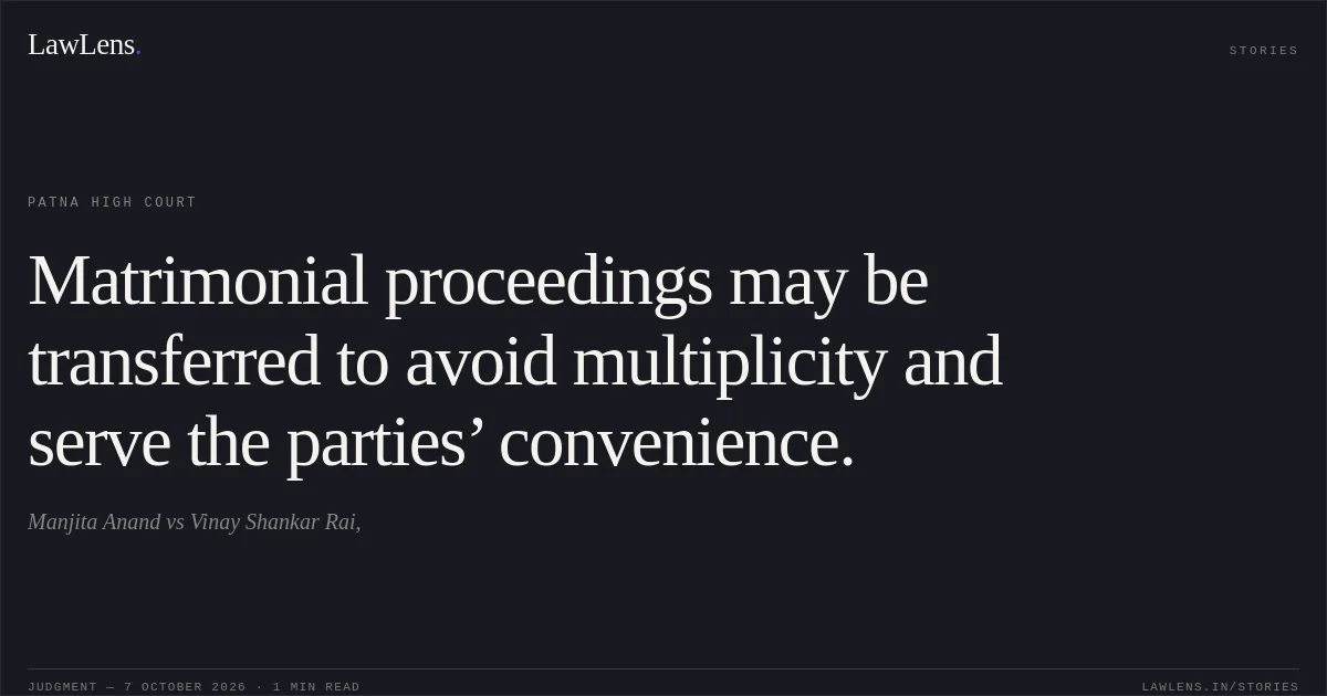 Matrimonial proceedings may be transferred to avoid multiplicity and serve the parties’ convenience.. Manjita Anand vs Vinay Shankar Rai,. Patna High Court. LawLens