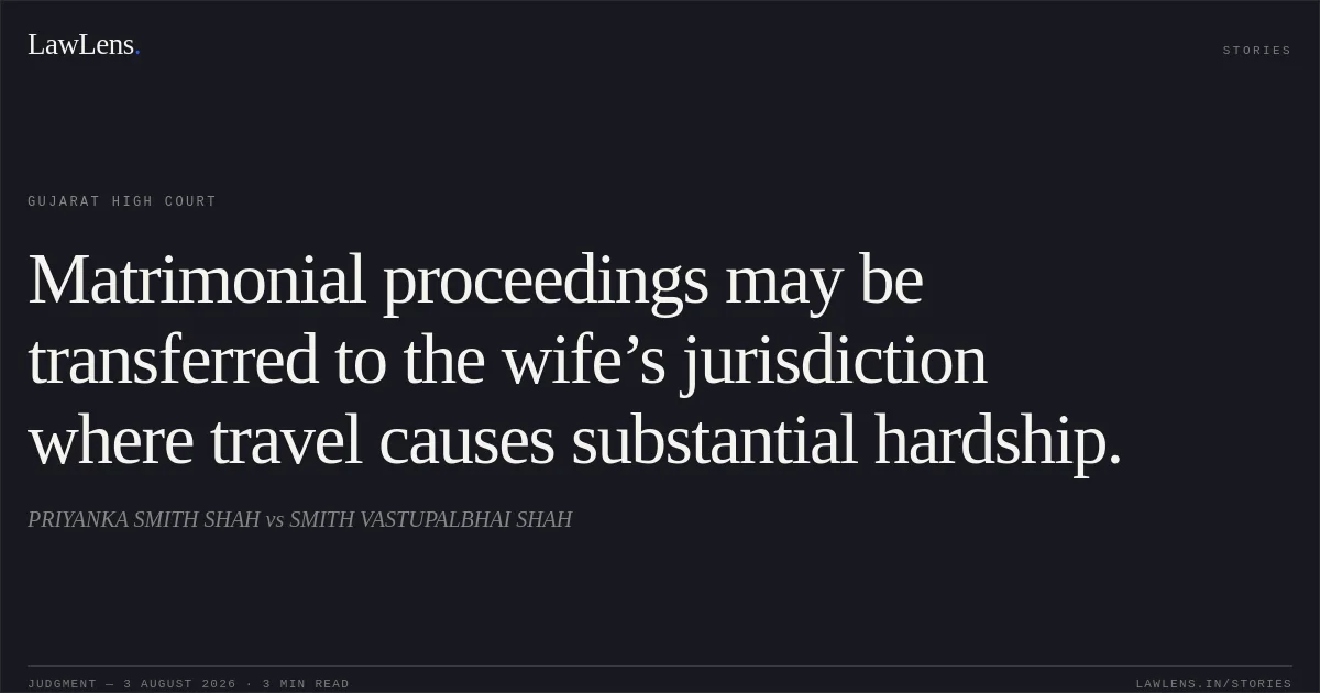 Matrimonial proceedings may be transferred to the wife’s jurisdiction where travel causes substantial hardship.. PRIYANKA SMITH SHAH vs SMITH VASTUPALBHAI SHAH. Gujarat High Court. LawLens
