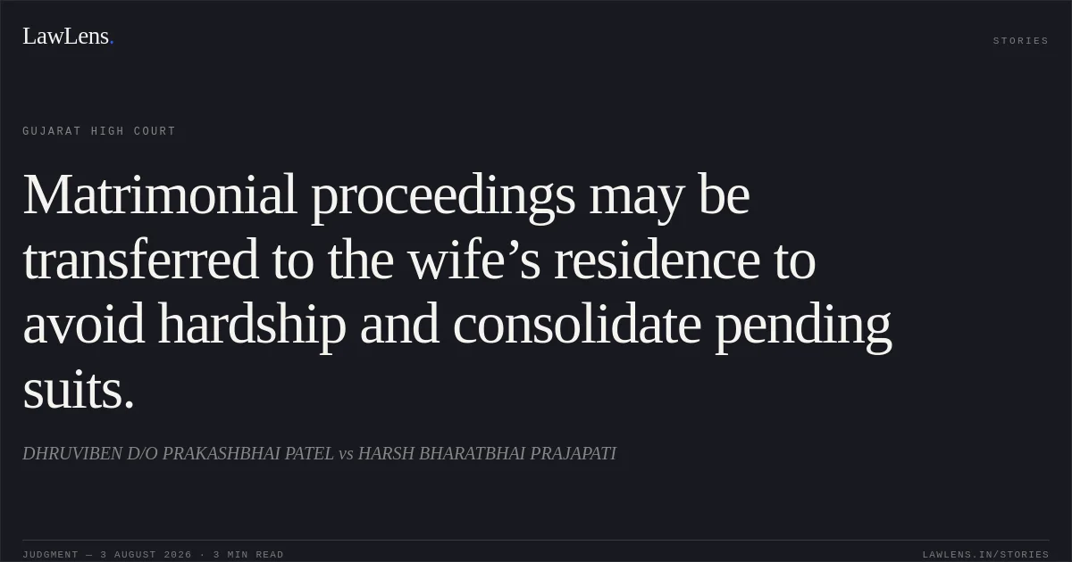 Matrimonial proceedings may be transferred to the wife’s residence to avoid hardship and consolidate pending suits.. DHRUVIBEN D/O PRAKASHBHAI PATEL vs HARSH BHARATBHAI PRAJAPATI. Gujarat High Court. LawLens