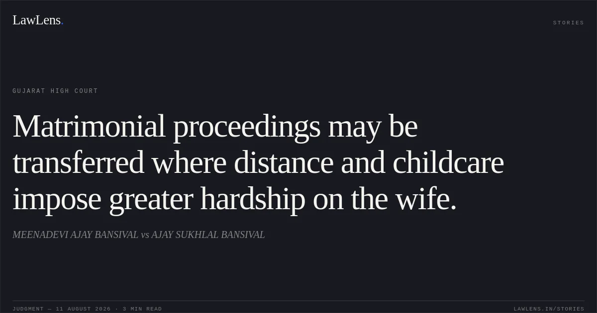 Matrimonial proceedings may be transferred where distance and childcare impose greater hardship on the wife.. MEENADEVI AJAY BANSIVAL vs AJAY SUKHLAL BANSIVAL. Gujarat High Court. LawLens