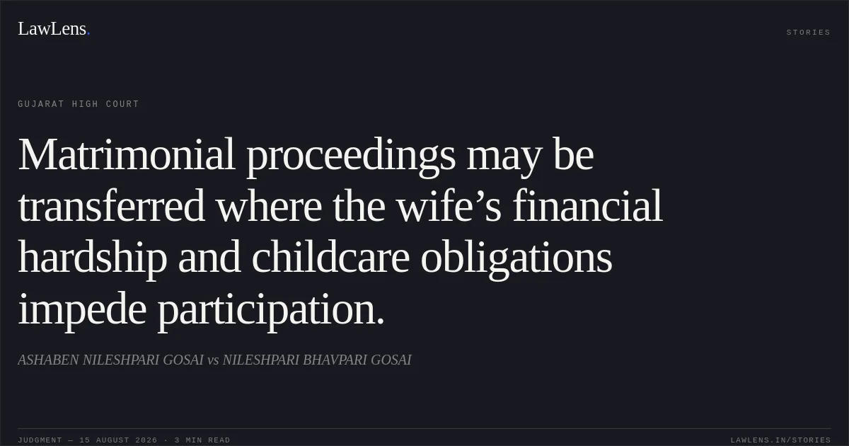 Matrimonial proceedings may be transferred where the wife’s financial hardship and childcare obligations impede participation.. ASHABEN NILESHPARI GOSAI vs NILESHPARI BHAVPARI GOSAI. Gujarat High Court. LawLens