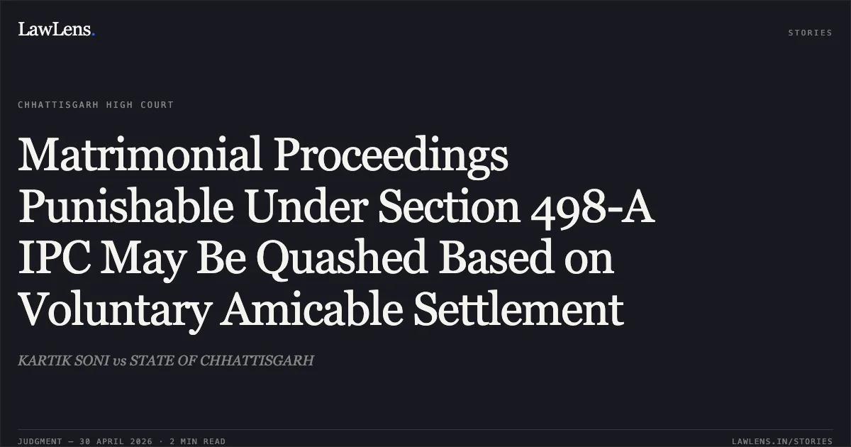 Matrimonial Proceedings Punishable Under Section 498-A IPC May Be Quashed Based on Voluntary Amicable Settlement. KARTIK SONI vs STATE OF CHHATTISGARH. Chhattisgarh High Court. LawLens