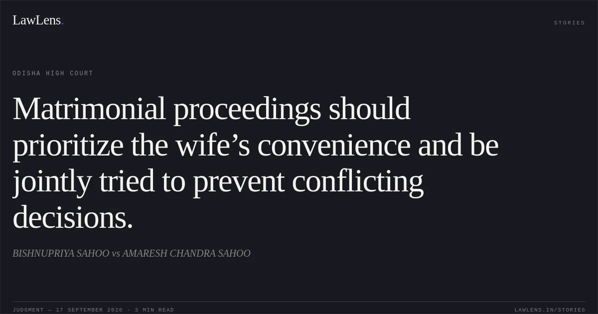 Matrimonial proceedings should prioritize the wife’s convenience and be jointly tried to prevent conflicting decisions.. BISHNUPRIYA SAHOO vs AMARESH CHANDRA SAHOO. Odisha High Court. LawLens