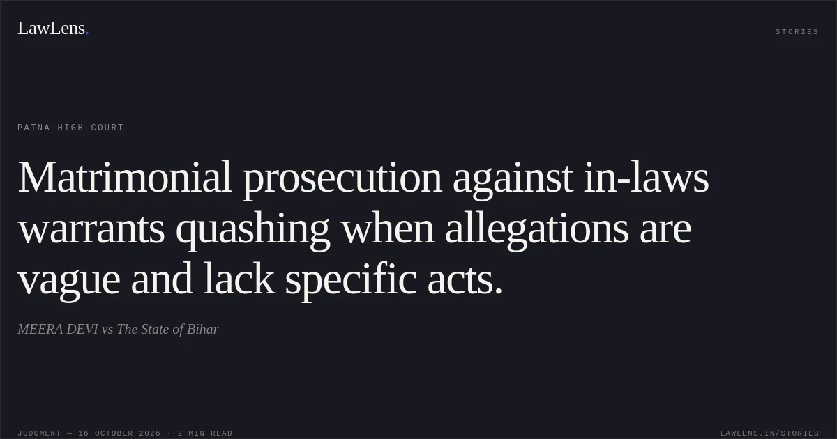 Matrimonial prosecution against in-laws warrants quashing when allegations are vague and lack specific acts.. MEERA DEVI vs The State of Bihar. Patna High Court. LawLens