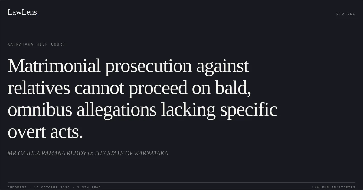 Matrimonial prosecution against relatives cannot proceed on bald, omnibus allegations lacking specific overt acts.. MR GAJULA RAMANA REDDY vs THE STATE OF KARNATAKA. Karnataka High Court. LawLens
