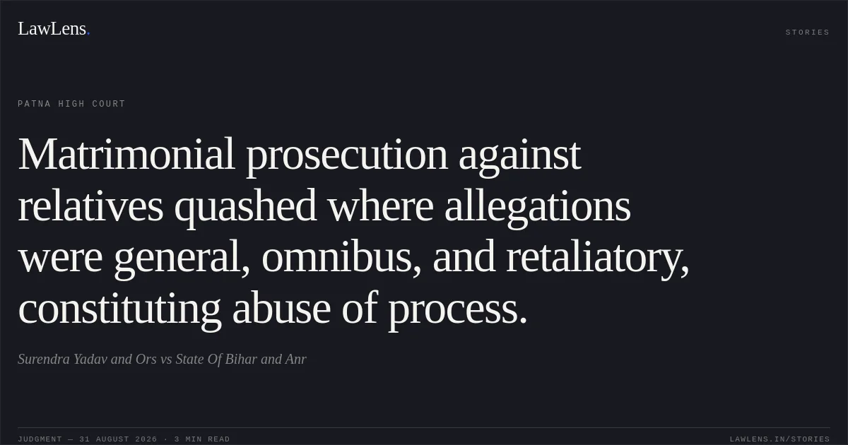 Matrimonial prosecution against relatives quashed where allegations were general, omnibus, and retaliatory, constituting abuse of process.. Surendra Yadav and Ors vs State Of Bihar and Anr. Patna High Court. LawLens