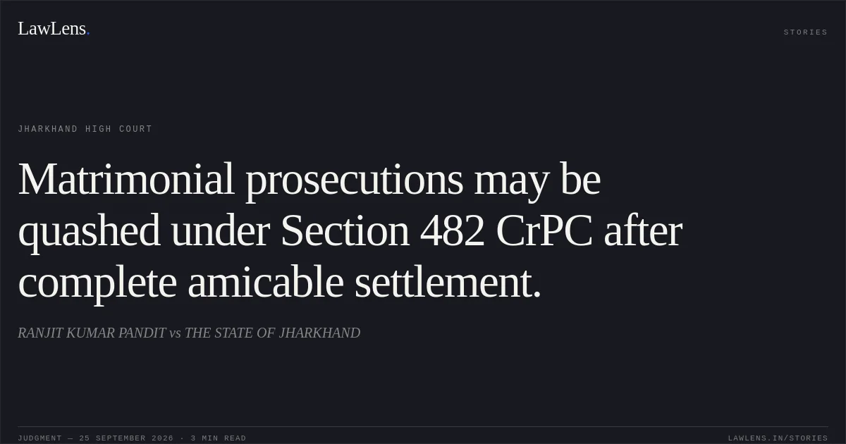 Matrimonial prosecutions may be quashed under Section 482 CrPC after complete amicable settlement.. RANJIT KUMAR PANDIT vs THE STATE OF JHARKHAND. Jharkhand High Court. LawLens
