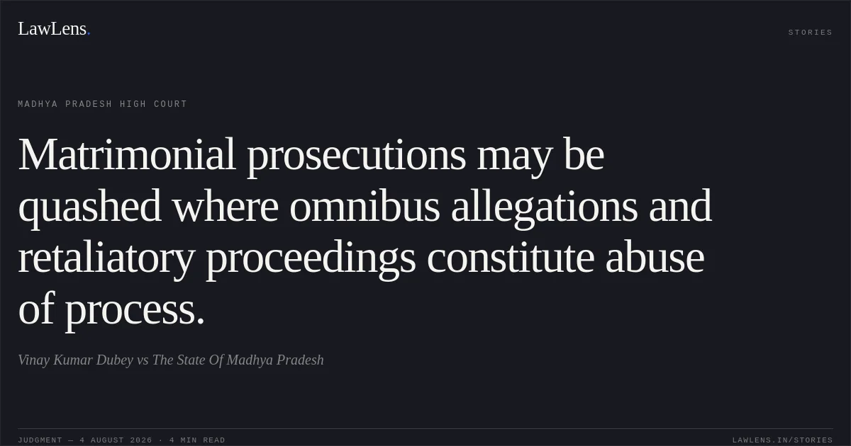 Matrimonial prosecutions may be quashed where omnibus allegations and retaliatory proceedings constitute abuse of process.. Vinay Kumar Dubey vs The State Of Madhya Pradesh. Madhya Pradesh High Court. LawLens