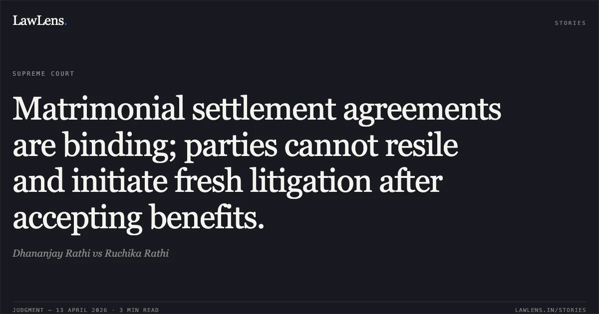 Matrimonial settlement agreements are binding; parties cannot resile and initiate fresh litigation after accepting benefits.. Dhananjay Rathi vs Ruchika Rathi. Supreme Court. LawLens