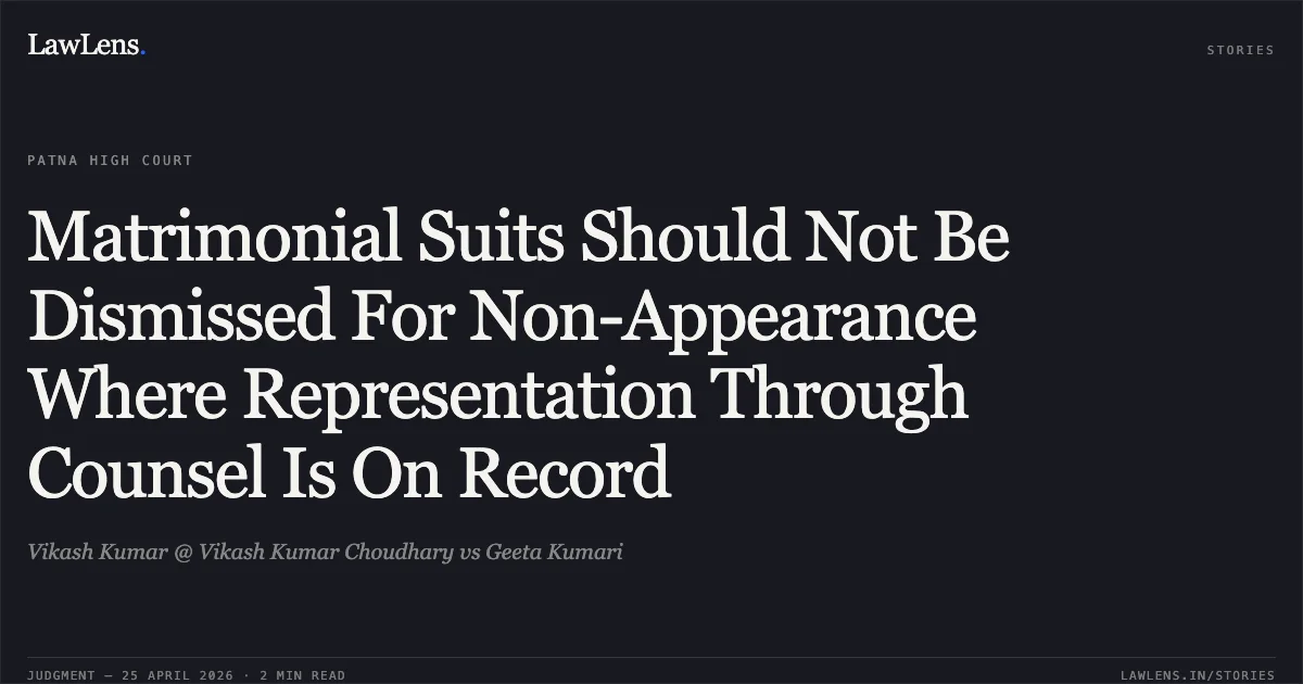 Matrimonial Suits Should Not Be Dismissed For Non-Appearance Where Representation Through Counsel Is On Record. Vikash Kumar @ Vikash Kumar Choudhary vs Geeta Kumari. Patna High Court. LawLens