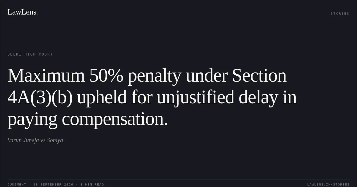 Maximum 50% penalty under Section 4A(3)(b) upheld for unjustified delay in paying compensation.. Varun Juneja vs Soniya. Delhi High Court. LawLens