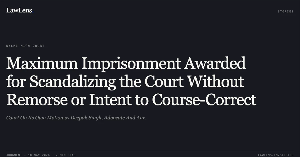 Maximum Imprisonment Awarded for Scandalizing the Court Without Remorse or Intent to Course-Correct. Court On Its Own Motion vs Deepak Singh, Advocate And Anr.. Delhi High Court. LawLens