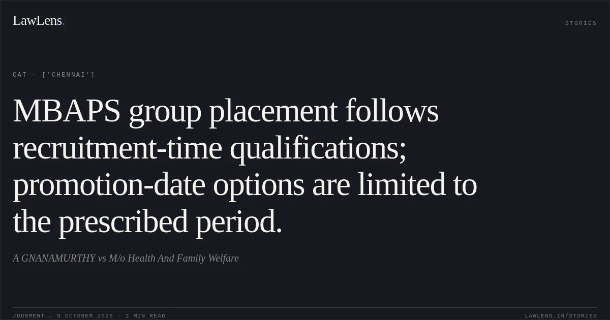 MBAPS group placement follows recruitment-time qualifications; promotion-date options are limited to the prescribed period.. A GNANAMURTHY vs M/o Health And Family Welfare. CAT - ['Chennai']. LawLens