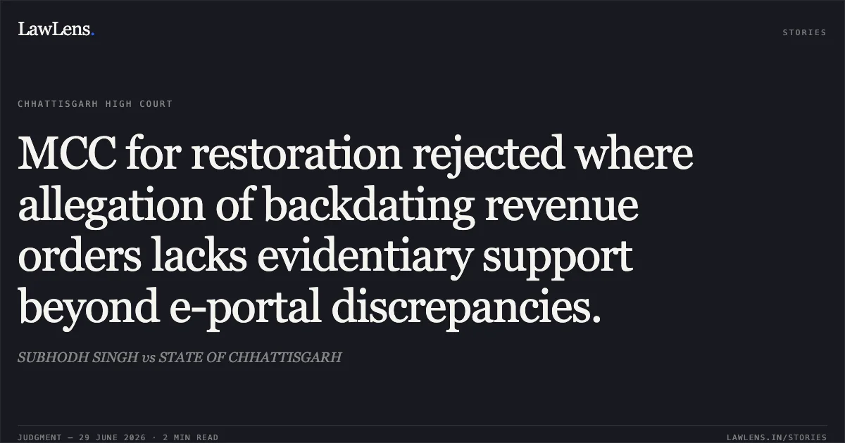 MCC for restoration rejected where allegation of backdating revenue orders lacks evidentiary support beyond e-portal discrepancies.. SUBHODH SINGH vs STATE OF CHHATTISGARH. Chhattisgarh High Court. LawLens