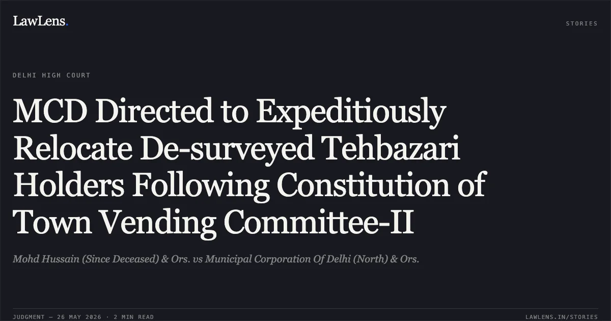 MCD Directed to Expeditiously Relocate De-surveyed Tehbazari Holders Following Constitution of Town Vending Committee-II. Mohd Hussain (Since Deceased) & Ors. vs Municipal Corporation Of Delhi (North) & Ors.. Delhi High Court. LawLens