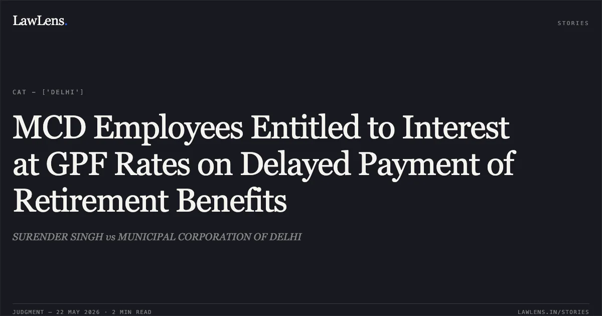 MCD Employees Entitled to Interest at GPF Rates on Delayed Payment of Retirement Benefits. SURENDER SINGH vs MUNICIPAL CORPORATION OF DELHI. Central Administrative Tribunal. LawLens
